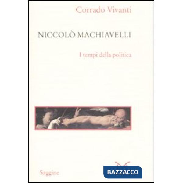 Niccolò Machiavelli. I tempi della politica