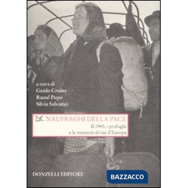 Naufraghi della pace. Il 1945, i profughi e le memorie divise d'Europa