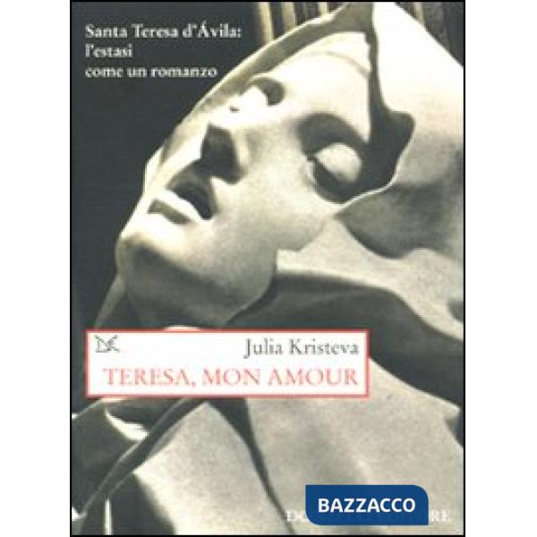 Teresa, mon amour. Santa Teresa d'Avila: l'estasi come un romanzo