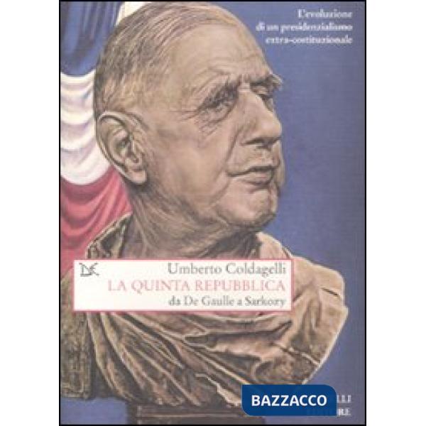Quinta Repubblica. Da De Gaulle a Sarkozy. L'evoluzione di un presidenzialismo e