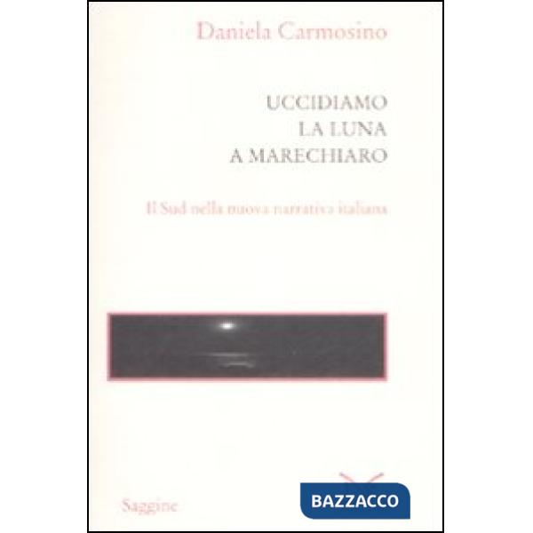 Uccidiamo la luna a Marechiaro. Il sud nella nuova narrativa italiana
