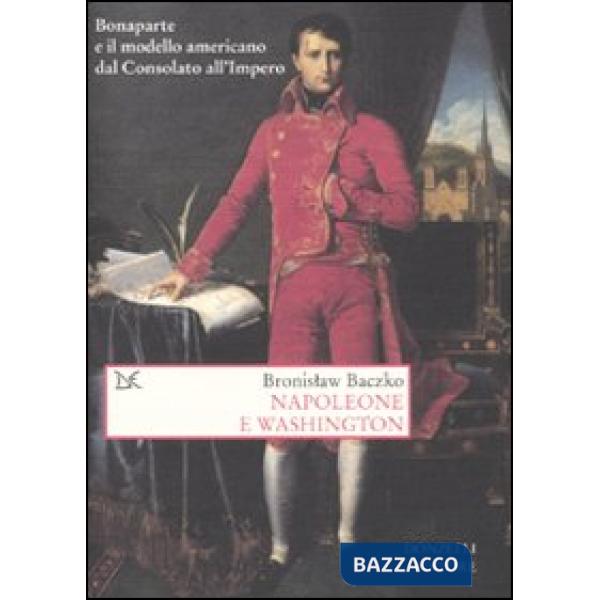 Napoleone e Washington. Bonaparte e il modello americano dal Consolato all'Imper