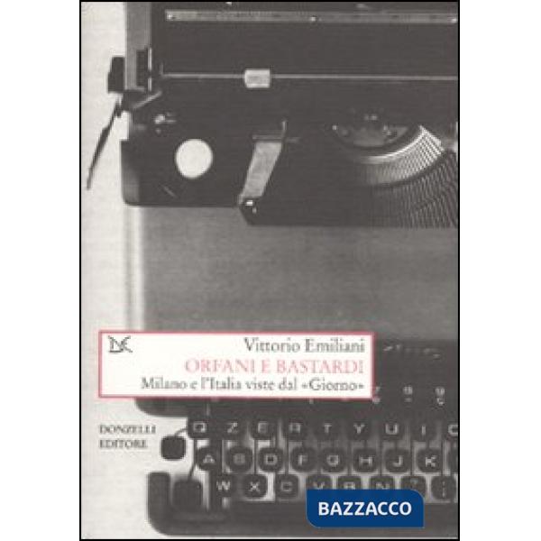 Orfani e bastardi. Milano e l'Italia viste dal «Giorno»
