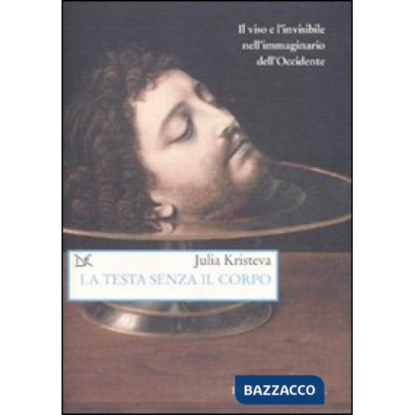 Testa senza il corpo. Il viso e l'invisibile nell'immaginario dell'Occidente (La