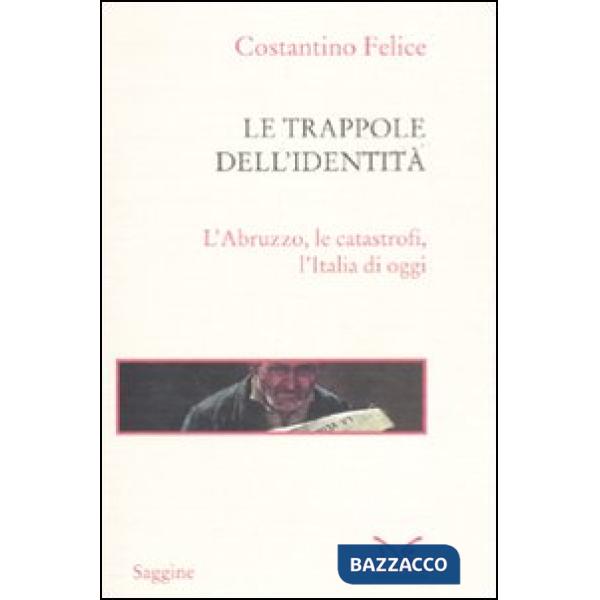 Trappole dell'identità. L'Abruzzo, le catastrofi, l'Italia di oggi (Le)