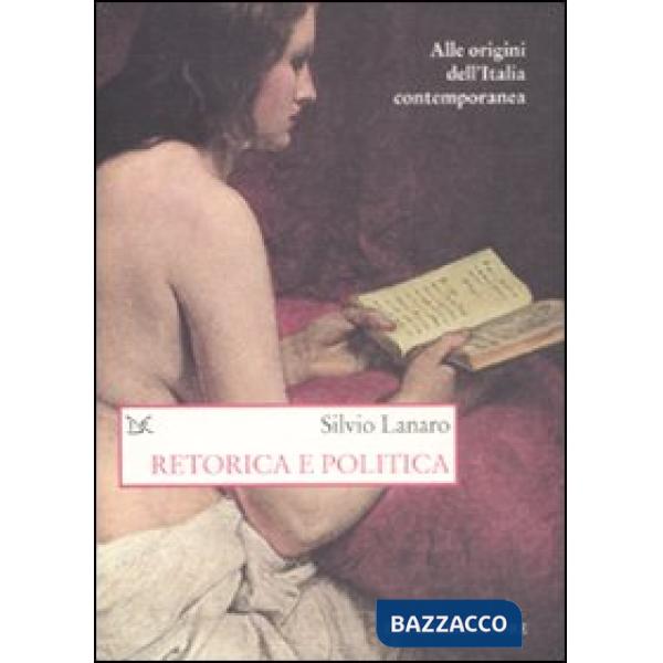 Retorica e politica. Alle origini dell'Italia contemporanea