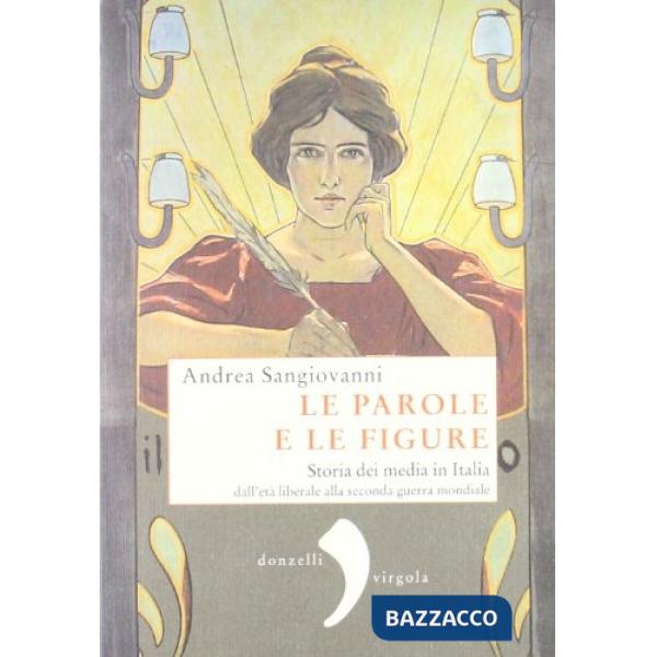 Parole e le figure. Storia dei media in Italia dall'età liberale alla Seconda guerra mondiale (Le)