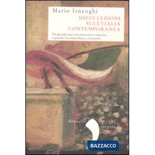 Dieci lezioni sull'Italia contemporanea. Da quando non eravamo ancora nazione... a quando facciamo fatica a rimanerlo