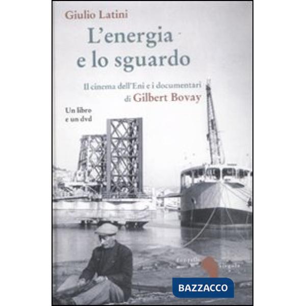 Energia e lo sguardo. Il cinema dell'Eni e i documentari di Gilbert Bovay. Con D