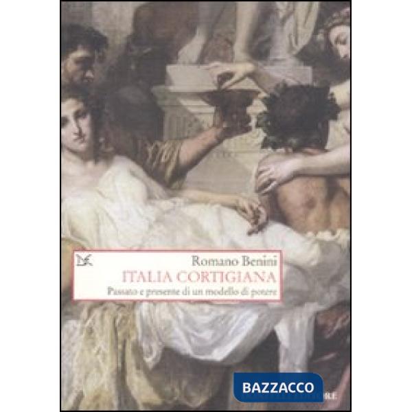 Italia cortigiana. Passato e presente di un modello di potere