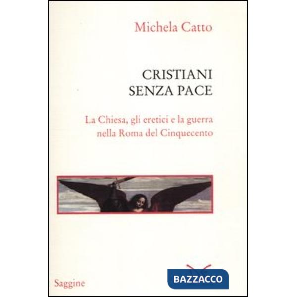 Cristiani senza pace. La chiesa, gli eretici e la guerra nella Roma del Cinquece