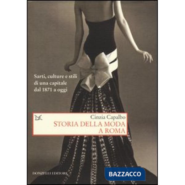 Storia della moda a Roma. Sarti, culture e stili di una capitale dal 1871 a oggi. Ediz. illustrata