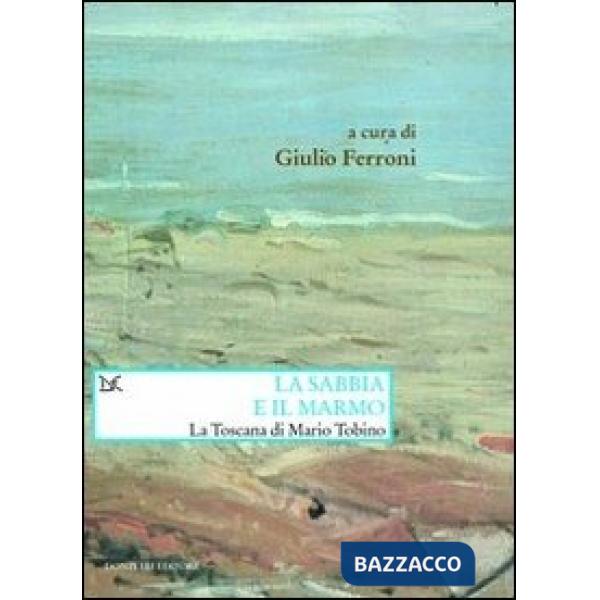 Sabbia e il marmo. La Toscana di Mario Tobino (La)
