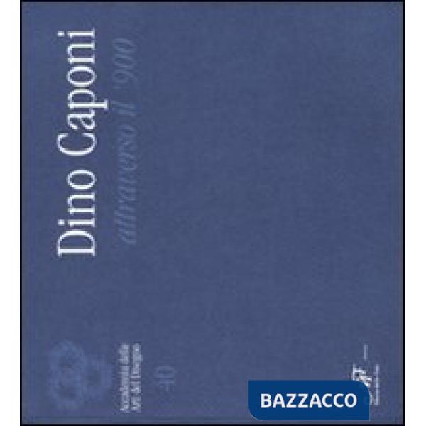 Dino Caponi attraverso il '900. Catalogo della mostra (Firenze, 4-29 aprile 2008