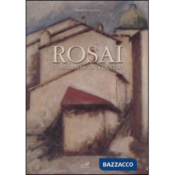 Rosai. L'ombra nascosta dentro. Catalogo della mostra (Cortona, 9 maggio-12 lugl