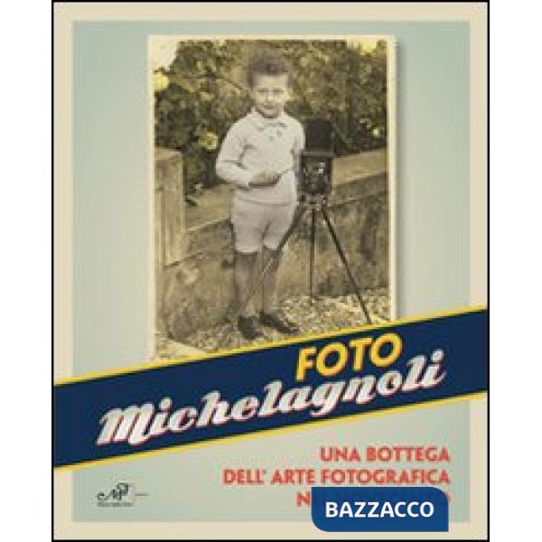 Foto Michelagnoli. Una bottega dell'arte fotografica nel novecento
