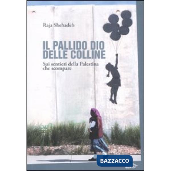 Pallido dio delle colline. Sui sentieri della Palestina che scompare (Il)