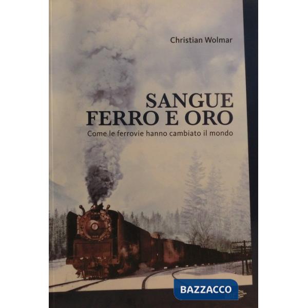 Sangue, ferro e oro. Come le ferrovie hanno cambiato il mondo