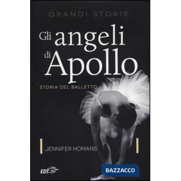 Angeli di Apollo. Storia del balletto (Gli)