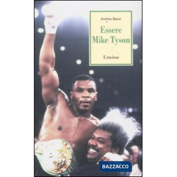Essere Mike Tyson. Vita, successi ed eccessi del più discusso campione della storia della boxe