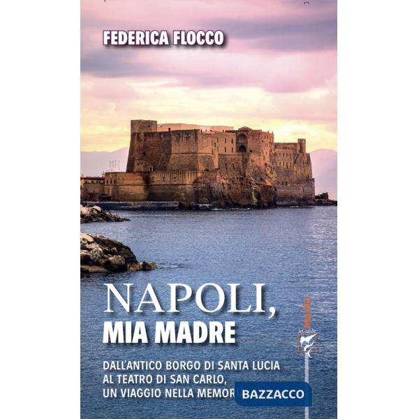 Napoli, mia madre. Dall'antico borgo di Santa Lucia al teatro di San Carlo, un viaggio nella memoria