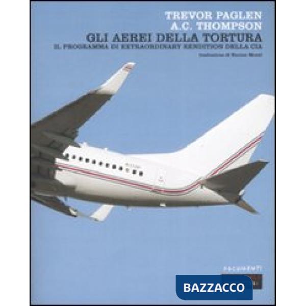 Aerei della tortura. Il programma di «extraordinary rendiction» della CIA (Gli)
