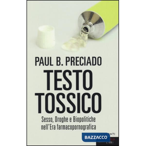 Testo tossico. Sesso, droghe e biopolitiche nell'era farmacopornografica