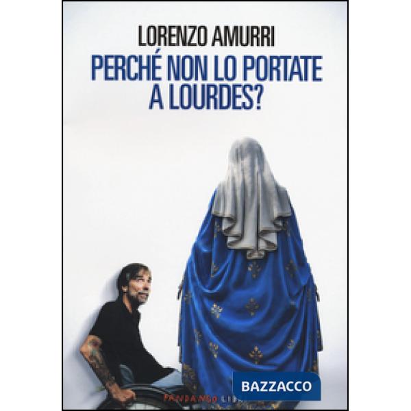 Perché non lo portate a Lourdes?
