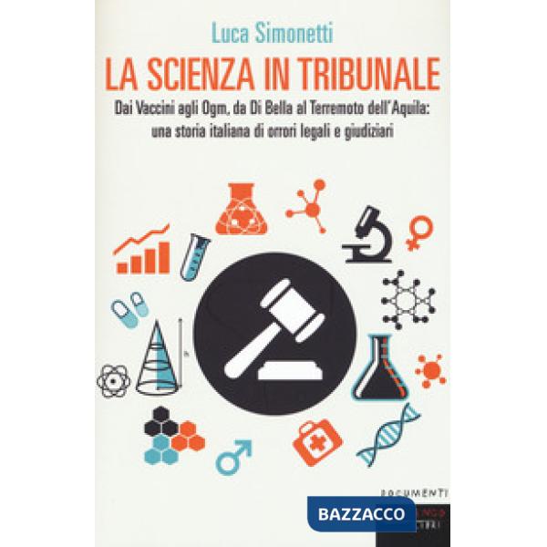 Scienza in tribunale. Dai vaccini agli Ogm, da Di Bella al terremoto dell'Aquila: una storia italiana di orrori legali e giudizi