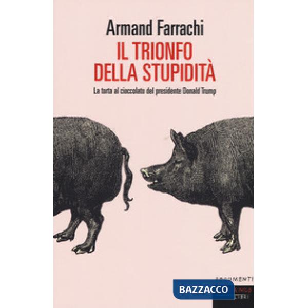 Trionfo della stupidità. La torta al cioccolato del presidente Donald Trump (Il)