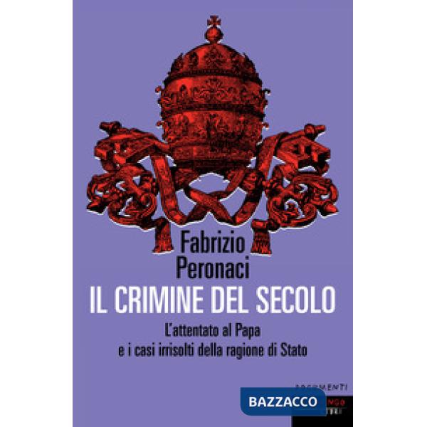 Crimine del secolo. L'attentato al papa e i casi irrisolti della ragione di Stato (Il)