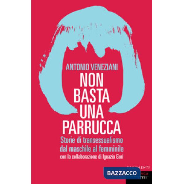 Non basta una parrucca. Storie di transessualismo dal maschile al femminile