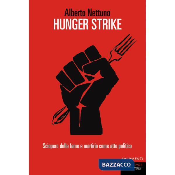 Hunger strike. Sciopero della fame e martirio come atto politico