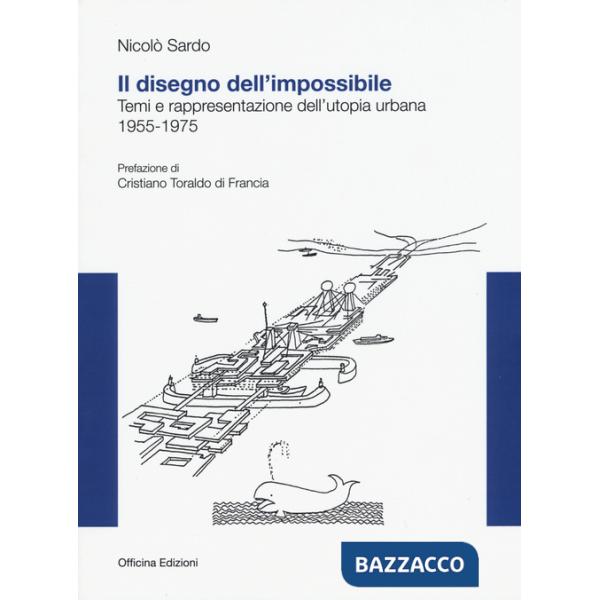 Disegno dell'impossibile. Temi e rappresentazioni dell'utopia urbana. (1955-1975) (Il)