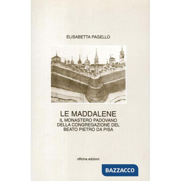 Maddalene. Il monastero padovano della Congregazione del beato Pietro da Pisa (Le)