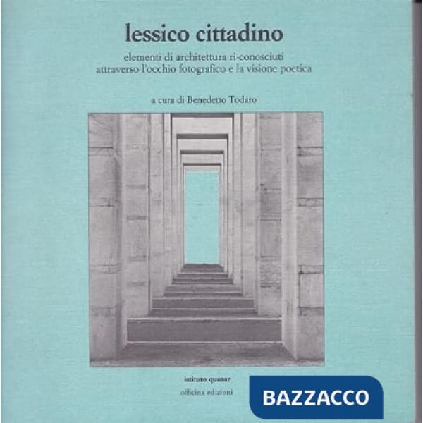 Lessico cittadino. Elementi di architettura riconosciuti attraverso l'occhio fotografico e la visione poetica