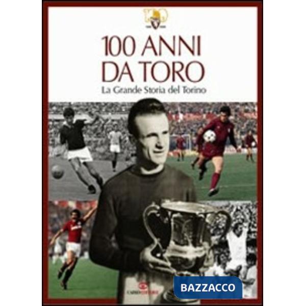 100 anni da Toro. La grande storia del Torino. Ediz. illustrata