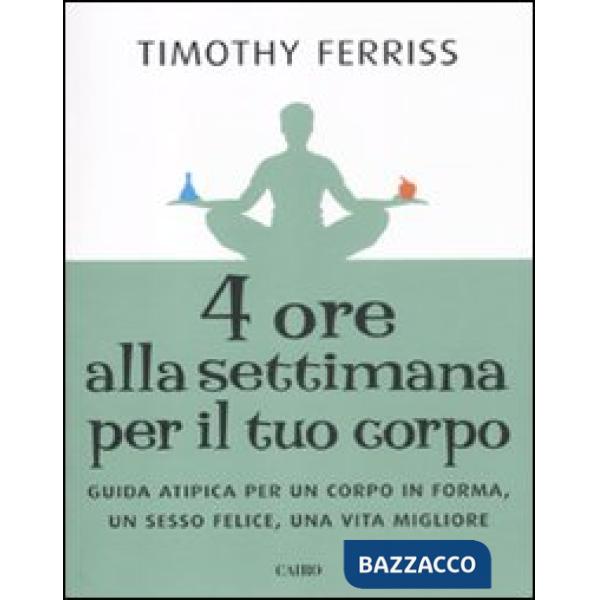 Quattro ore alla settimana per il tuo corpo. Guida atipica per un corpo in forma, un sesso felice, una vita migliore