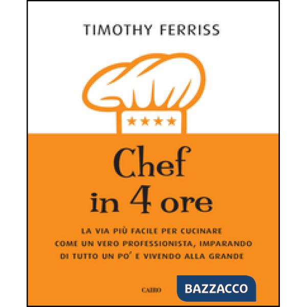 Chef in 4 ore. La via più facile per cucinare come un vero professionista, imparando di tutto un po' e vivendo alla grande
