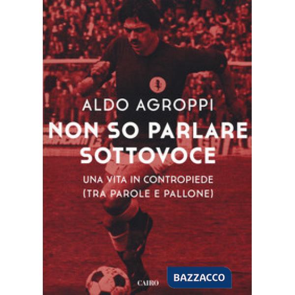 Non so parlare sottovoce. Una vita in contropiede (tra parole e pallone)