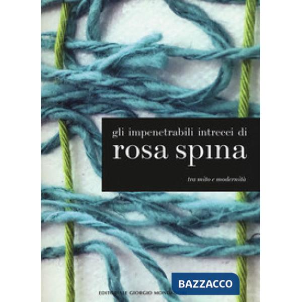 Impenetrabili intrecci di Rosa Spina. Tra mito e modernità. Catalogo della mostr