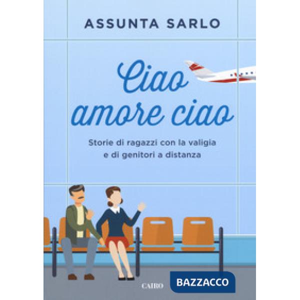 Ciao amore ciao. Storie di ragazzi con la valigia e di genitori a distanza