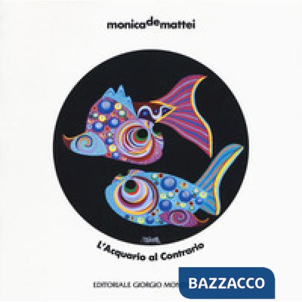 Monica De Mattei. L'acquario al contrario. Catalogo della mostra (Milano, 8 nove