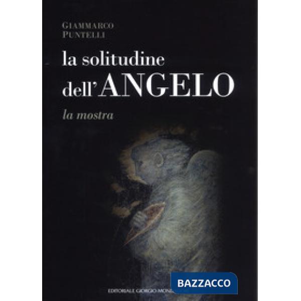 Solitudine dell'angelo. Catalogo della mostra (Assisi, 10 marzo-7 aprile 2019 B