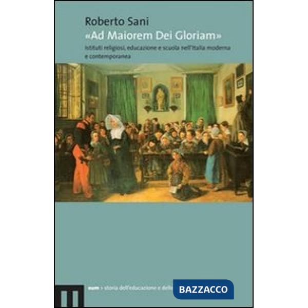 «Ad maiorem dei gloriam». Istituti religiosi, educazione e scuola nell'Italia moderna e contemporanea