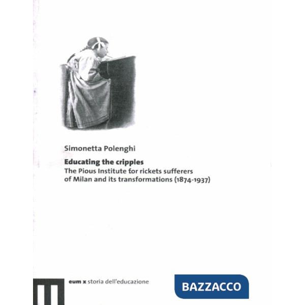 Educating the cripples. The pious institute for rickets sufferers of Milan and its transformations (1874-1937)