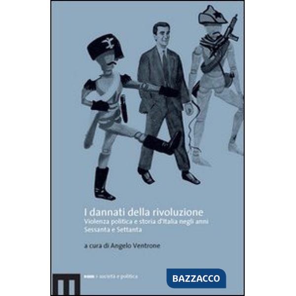 Dannati della rivoluzione. Violenza politica e storia d'Italia negli anni Sessanta e Settanta (I)