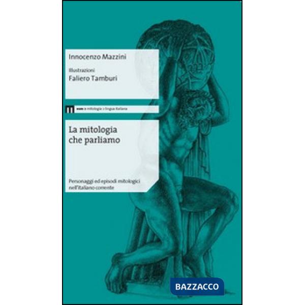 Mitologia che parliamo. Personaggi ed episodi mitologici nell'italiano corrente (La)