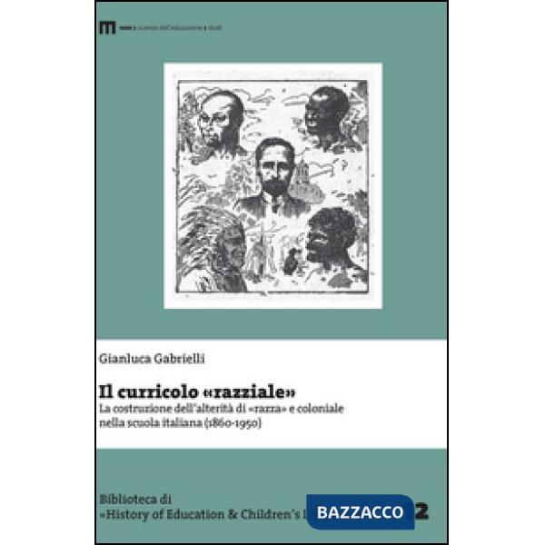 Curricolo «razziale». La costruzione dell'alterità di «razza» e coloniale nella scuola italiana (1860-1950) (Il)