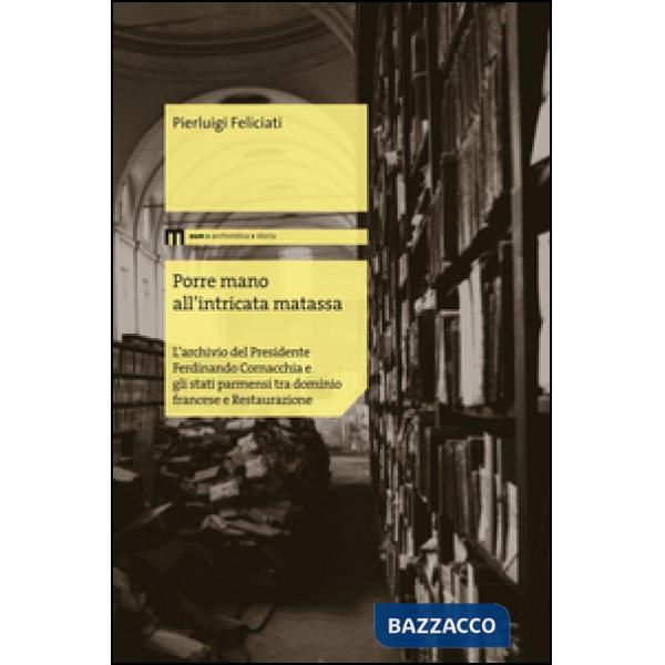 Porre mano all'intrecata matassa. L'archivio del presidente Ferdinando Cornacchia e gli stati parmensi tra dominio francese e Re